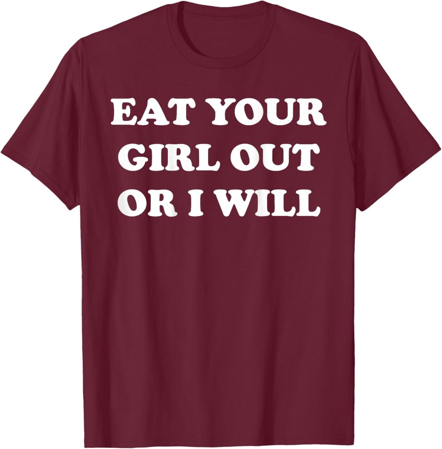 Eat Your Girl Out Or I Will Funny Sarcasm (on back) T-Shirt - T-Shirt | Maroon