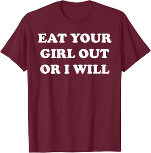 Eat Your Girl Out Or I Will Funny Sarcasm (on back) T-Shirt - T-Shirt | Maroon