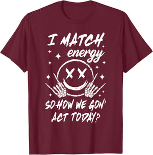 I Match Energy So How We Gon' Act Today T-Shirt - T-Shirt | Maroon