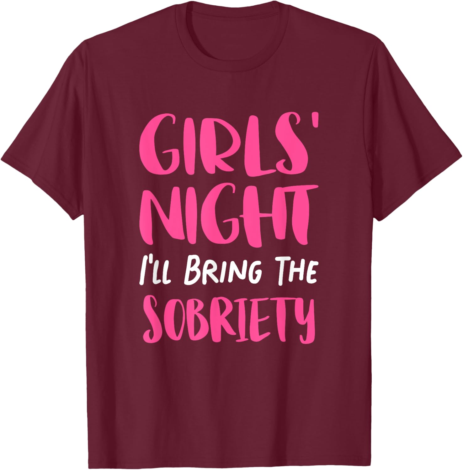 Girls Night Out - I'll Bring The Sobriety T-Shirt - T-Shirt | Maroon