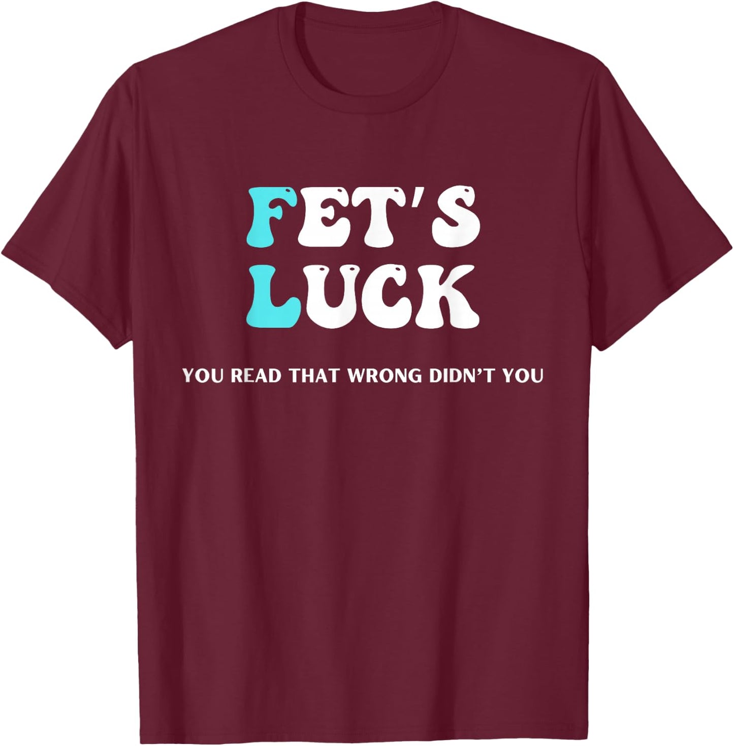 Fets Luck Funny Sarcastic Word Play & Women T-Shirt - T-Shirt | Maroon