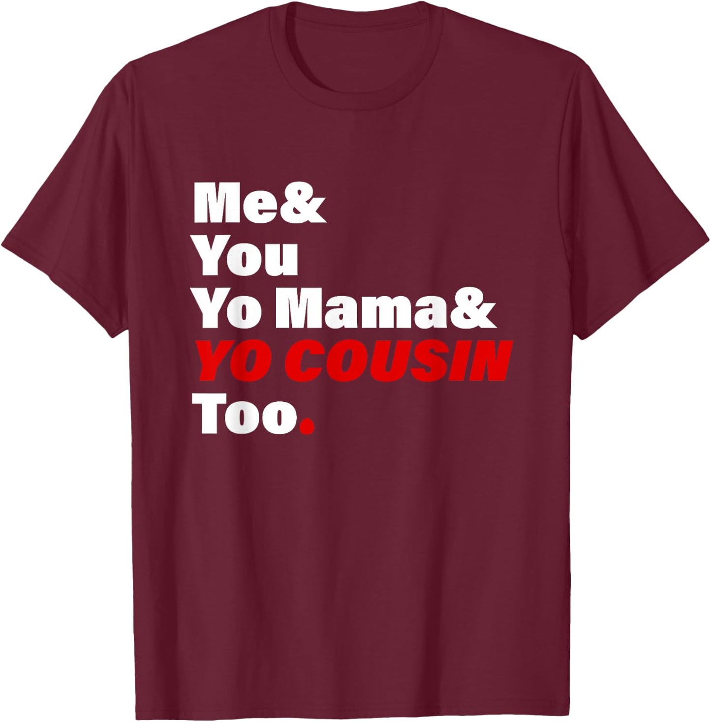 Me & You Yo Mama & You Cousin Too Quote T-Shirt - T-Shirt | Maroon