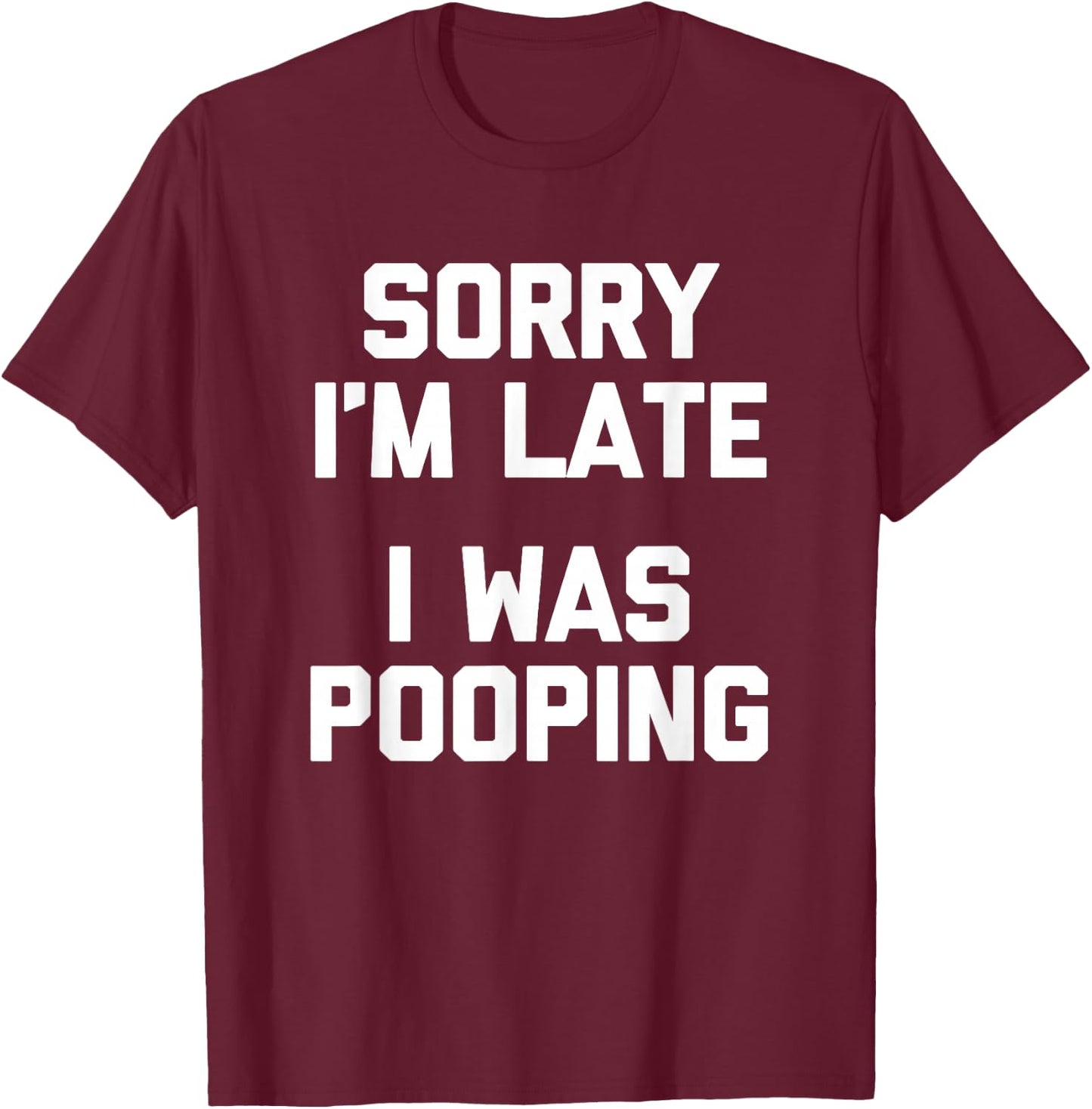 Sorry I'm Late, I Was Pooping funny saying sarcastic T-Shirt - T-Shirt | Maroon