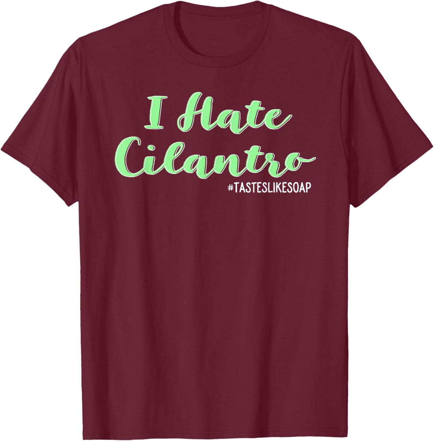 I Hate Cilantro - It Tastes Like Soap Coriander T-Shirt - T-Shirt | Maroon