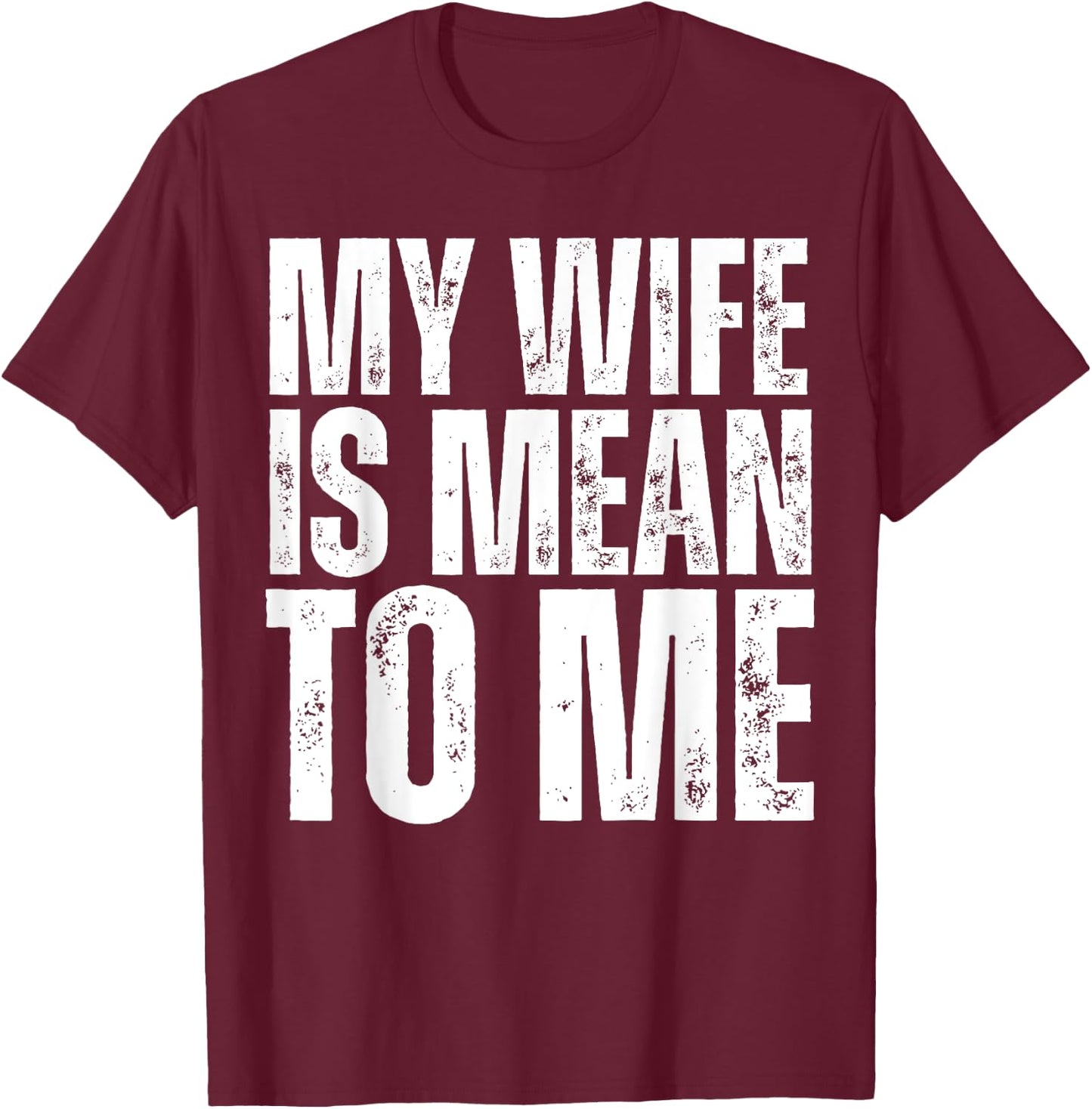 My Wife is Mean to Me Funny Married Husband Sarcastic T-Shirt - T-Shirt | Maroon