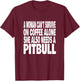 Woman Can't Survive On Coffee Alone She Needs A Pitbull Dog T-Shirt - T-Shirt | Maroon