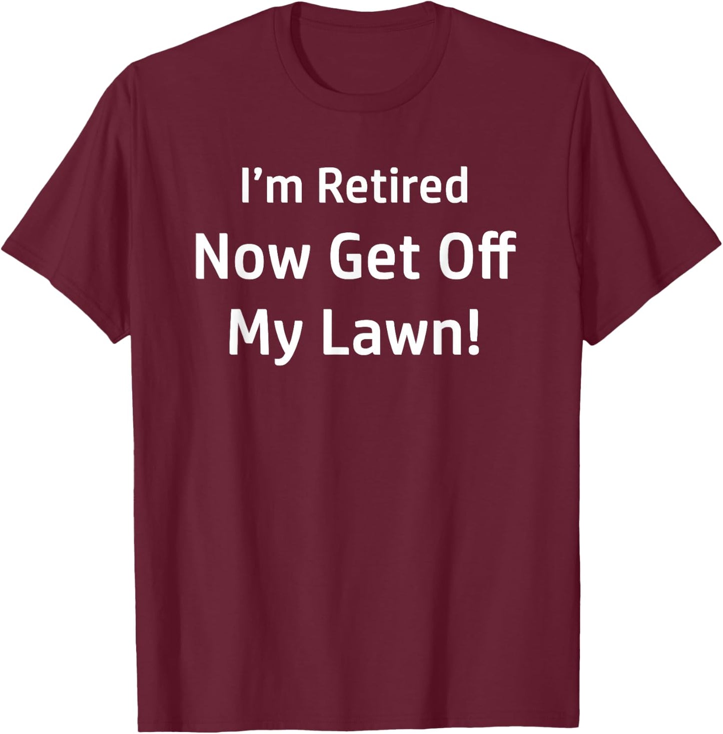 I'm Retired Now Get Off My Lawn Funny T-Shirt - T-Shirt | Maroon
