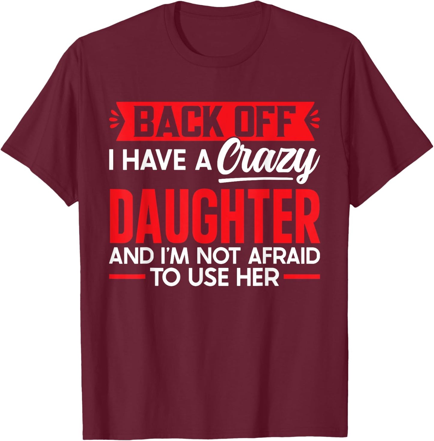 Back Off I Have A Crazy Daughter I'm Not Afraid To Use Her T-Shirt - T-Shirt | Maroon