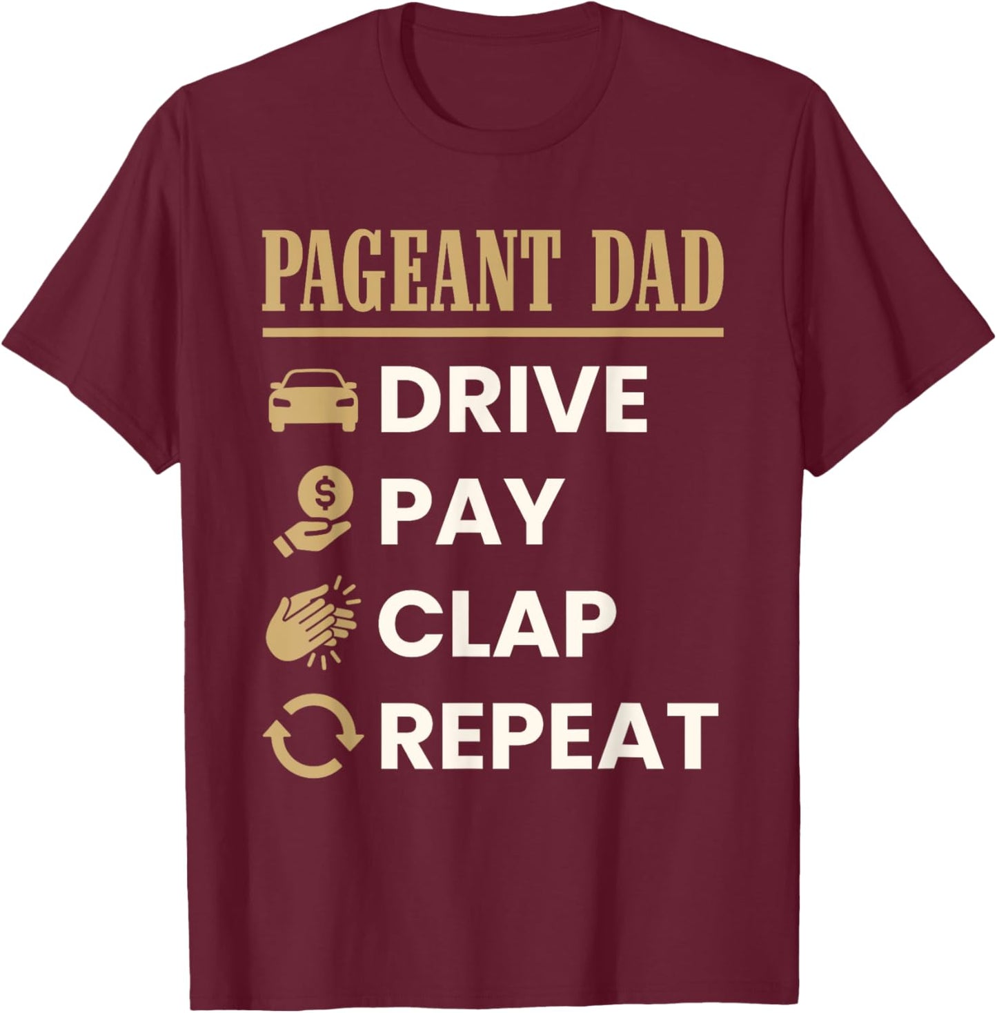 Pageant Dad Drive Pay Clap Repeat Funny Father's Day T-Shirt - T-Shirt | Maroon