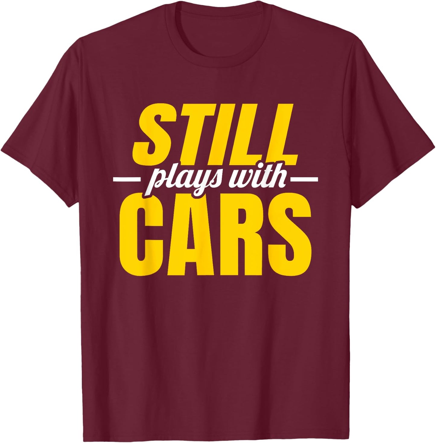 Still Plays with Cars | Car Guy Mechanic Auto Racing T-Shirt - T-Shirt | Maroon