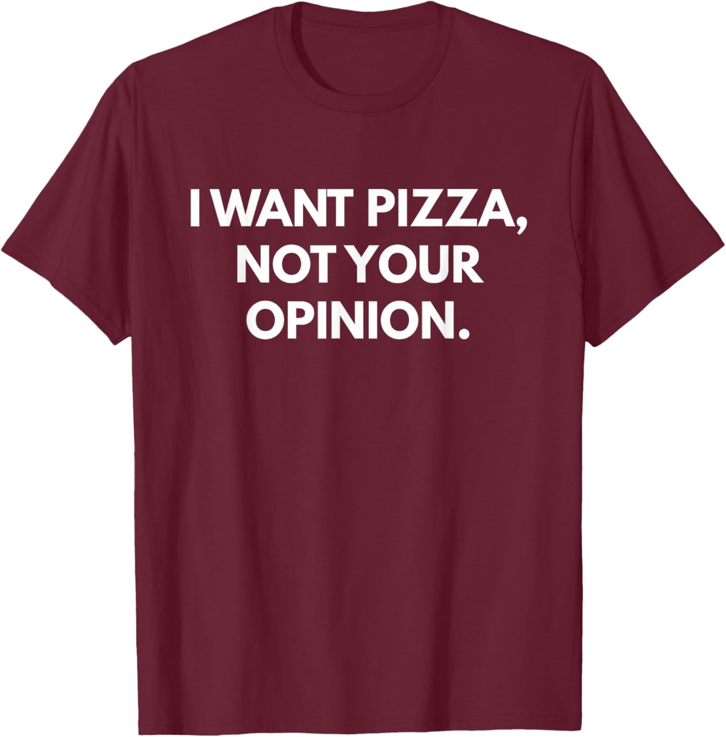 I Want Pizza Not Your Opinion T-Shirt - T-Shirt | Maroon
