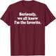Seriously, We All Know I'm the Favorite T-Shirt - T-Shirt | Maroon