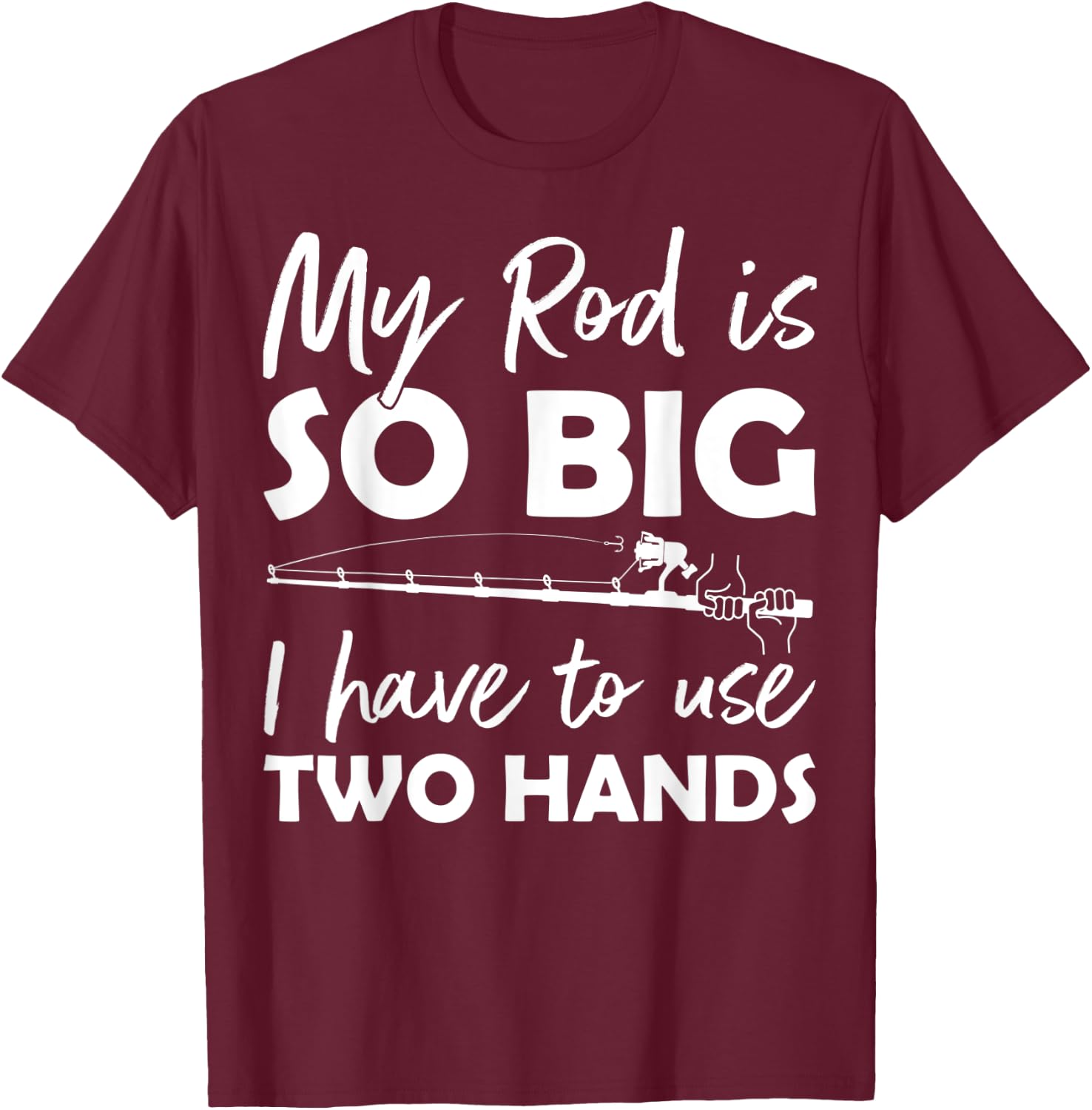 My Rod is so big I have to use two Hands Funny Fishing Rod T-Shirt - T-Shirt | Maroon