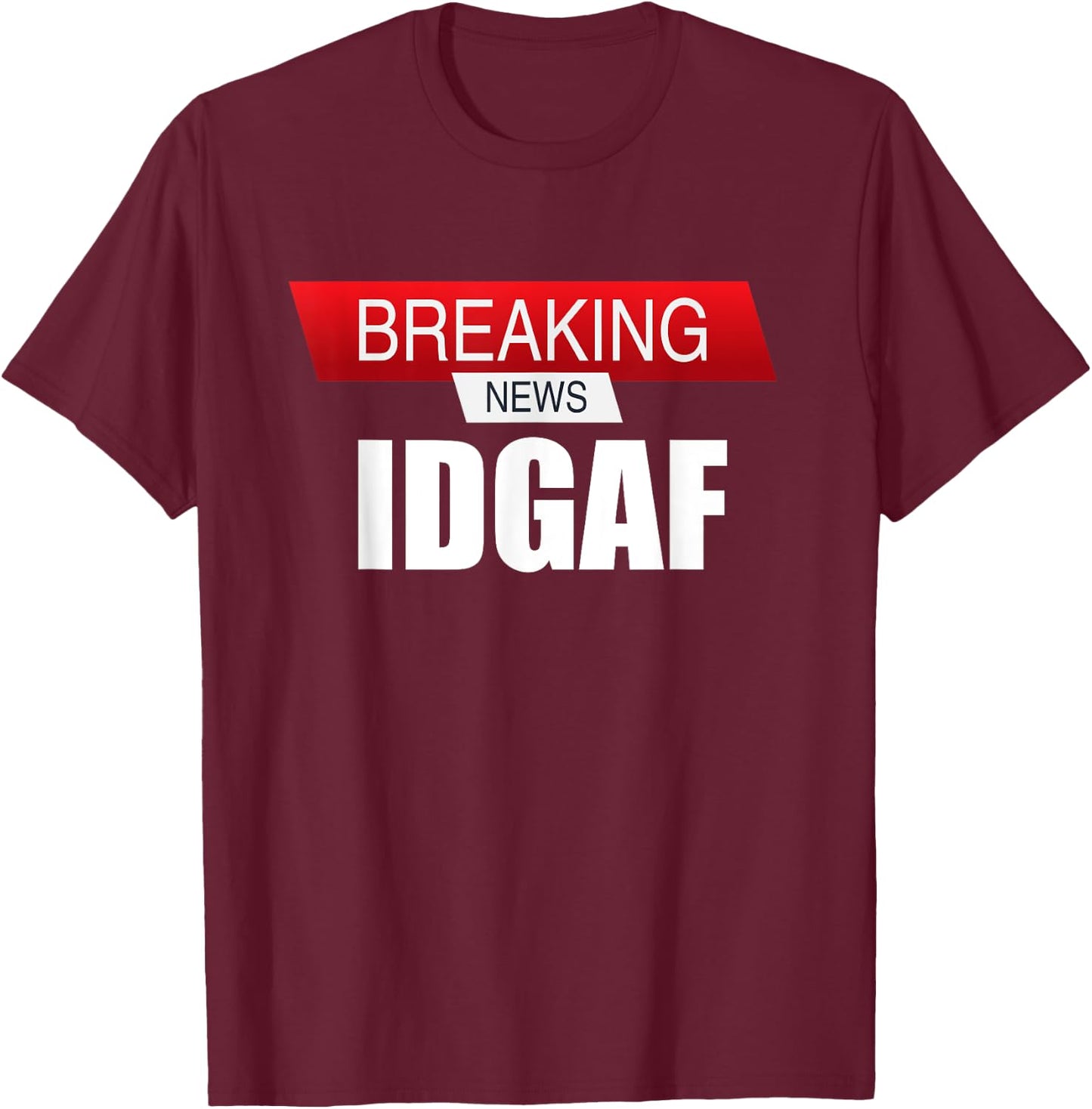 Breaking News IDGAF Sarcastic I Don't Care Or Give A F T-Shirt - T-Shirt | Maroon