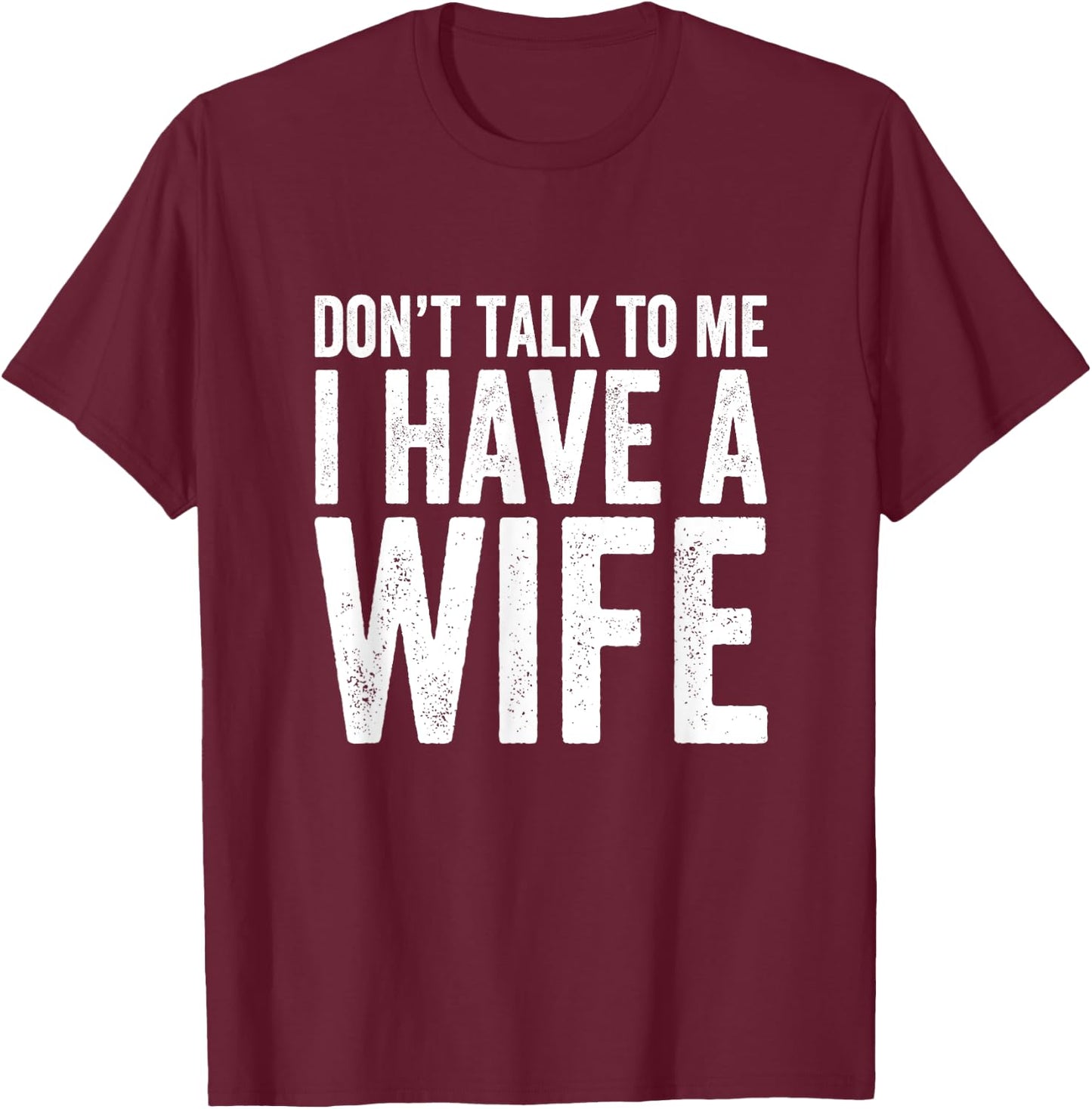 Don't Talk To Me I Have A Wife T-Shirt - T-Shirt | Maroon