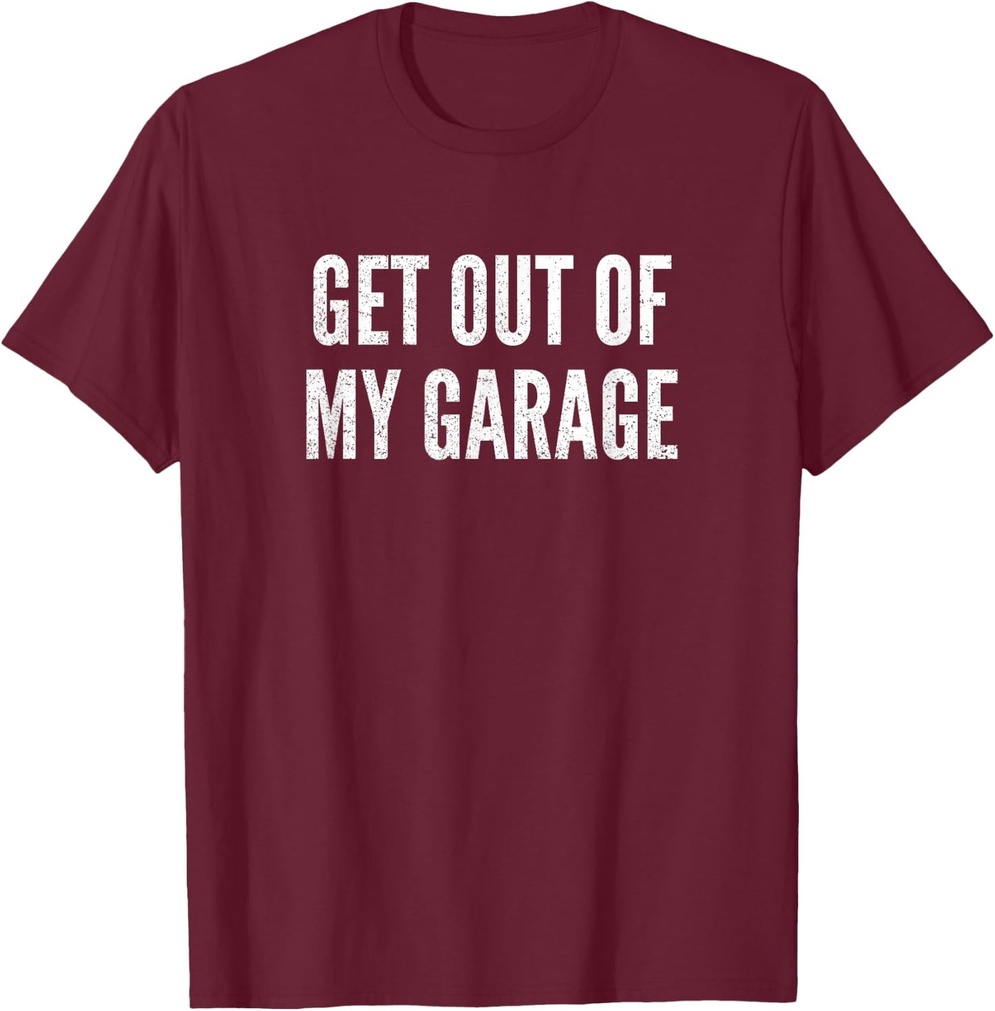 Get Out Of My Garage Funny Mechanics Car Lover Sayings Gift T-Shirt - T-Shirt | Maroon