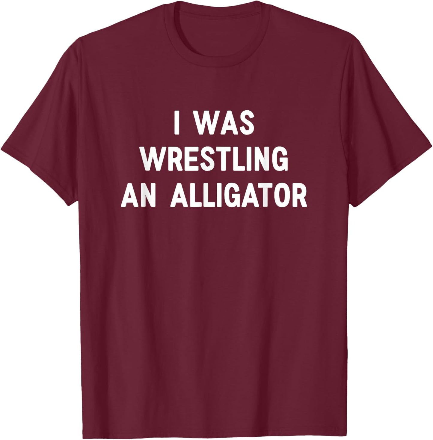 I was Wrestling an Alligator, Funny, Jokes, Sarcastic T-Shirt - T-Shirt | Maroon