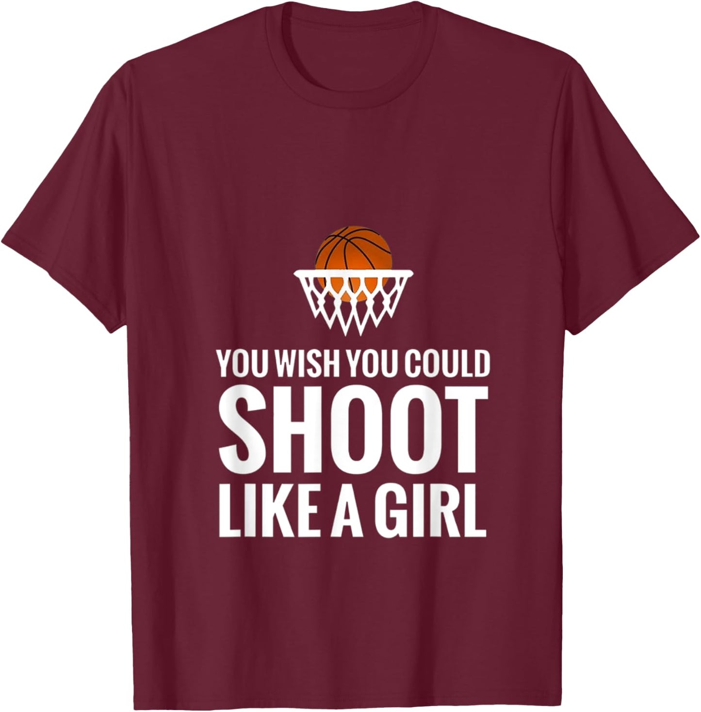 You Wish You Could Shoot Like A Girl Basketball T-Shirt - T-Shirt | Maroon