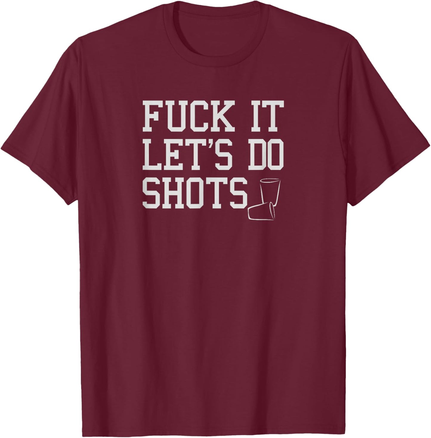 Fuck It Let's Do Shots Funny Alcohol Shirts Drinking T-Shirt - T-Shirt | Maroon
