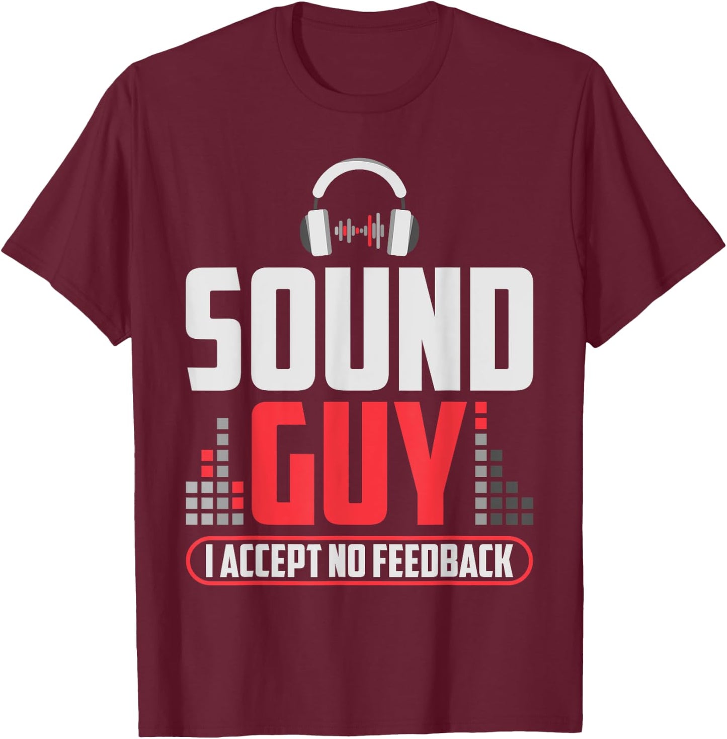 Sound Guy I Accept No Feedback For Audio And Sound Engineer T-Shirt - T-Shirt | Maroon