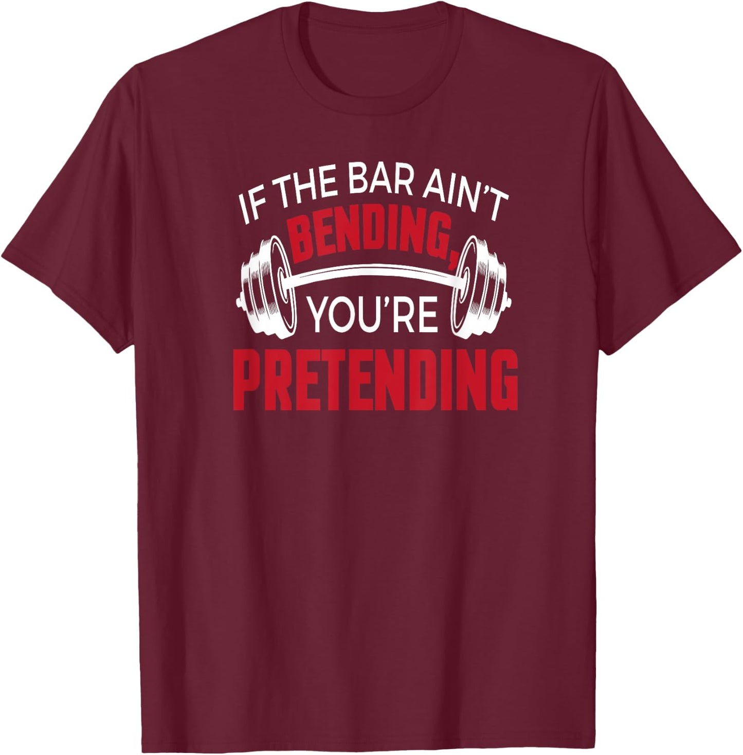 If The Bar Ain't Bending You're Pretending T-Shirt - T-Shirt | Maroon