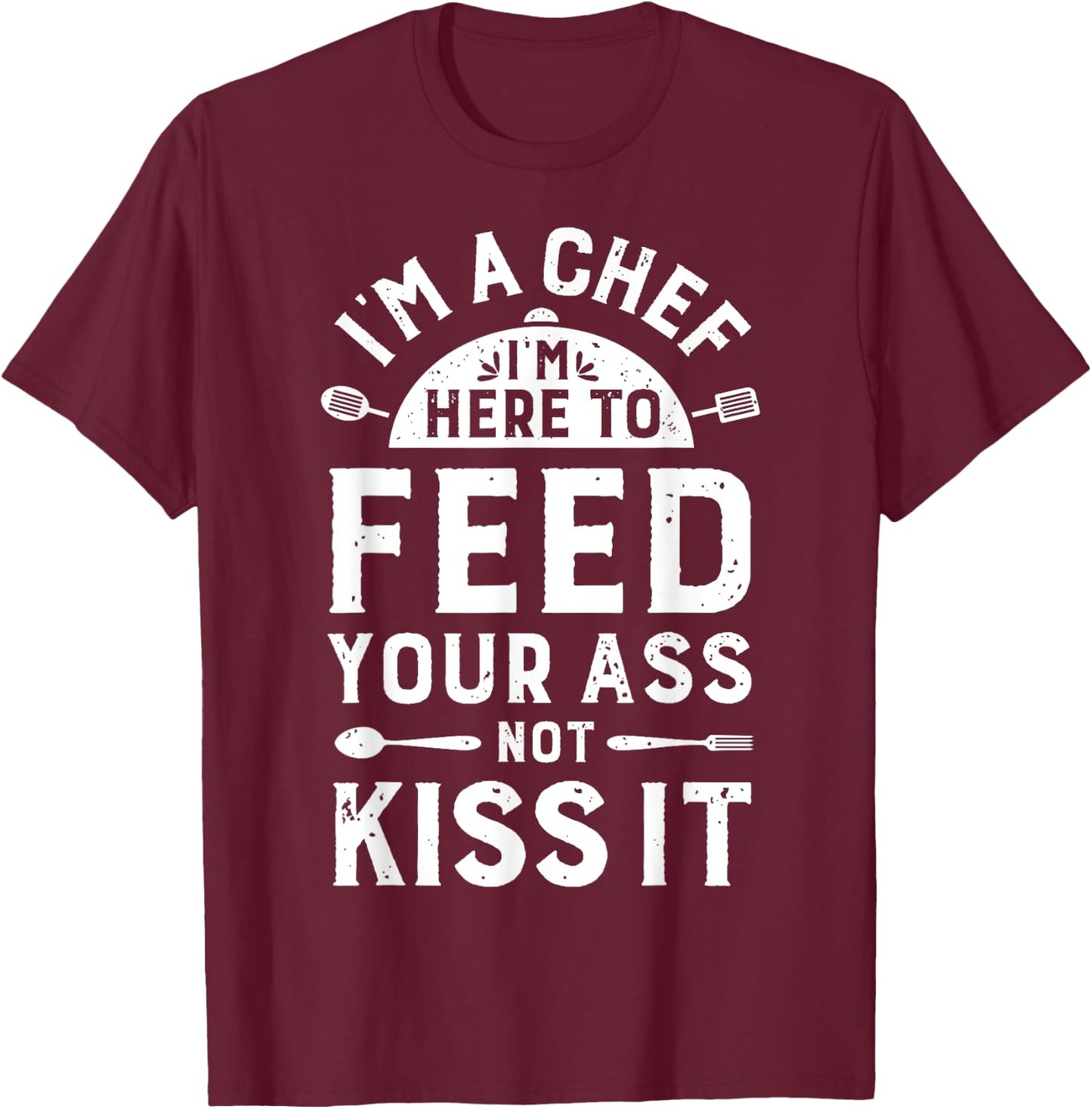 I'm A Chef I'm Here To Feed Your Ass Funny Men Women Cooking T-Shirt - T-Shirt | Maroon