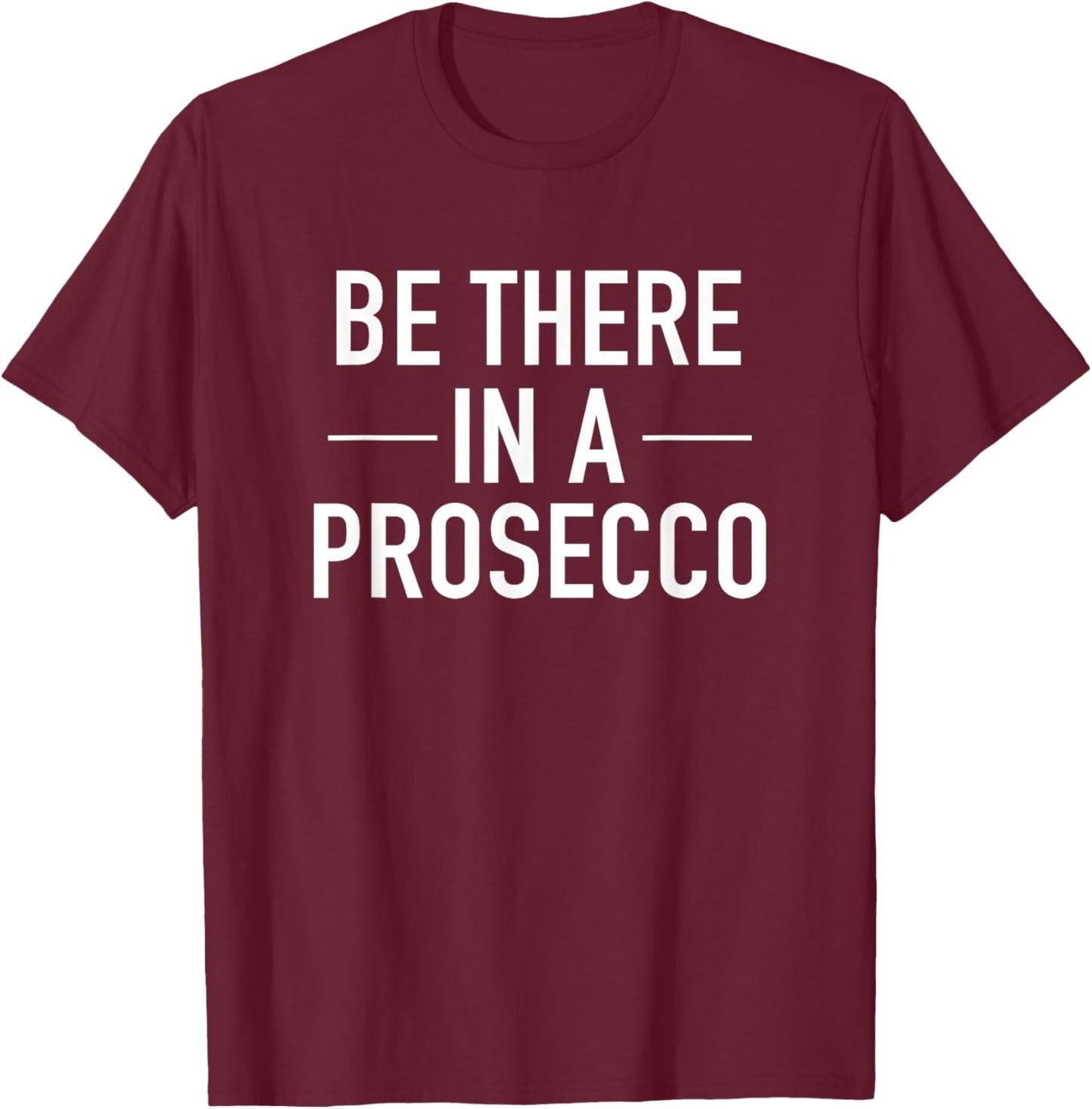 Be There In A Prosecco - Funny Wine Drinking Quote T-Shirt - T-Shirt | Maroon