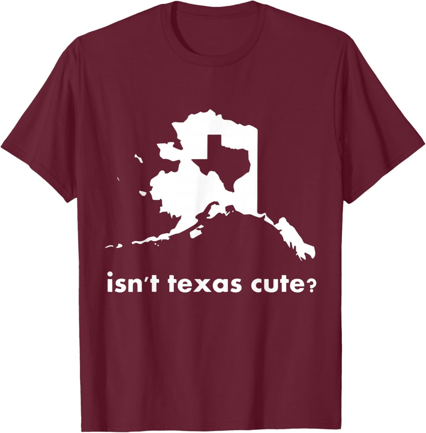 Alaska - Isn't Texas Cute Parody T-Shirt - T-Shirt | Maroon