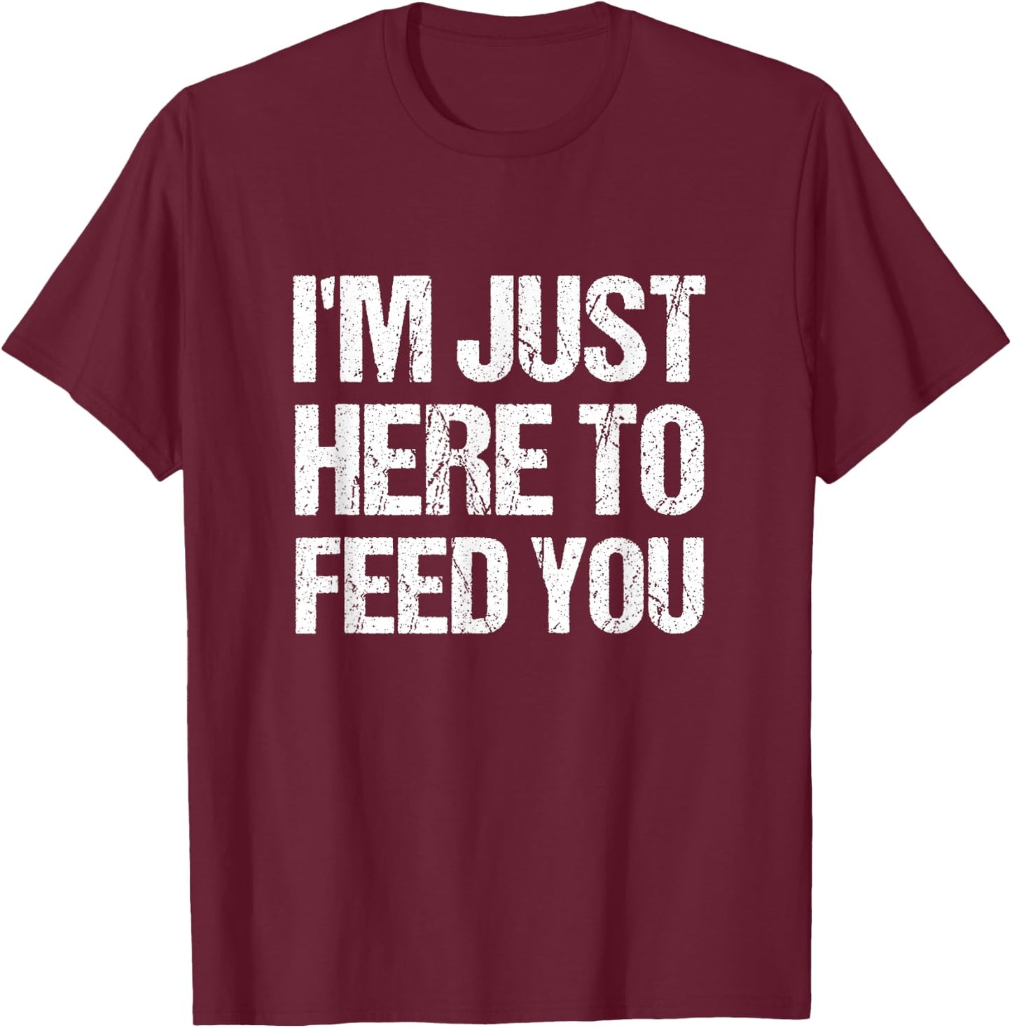 I'm Just Here To Feed You Funny Chef Cooking Humor T-Shirt - T-Shirt | Maroon