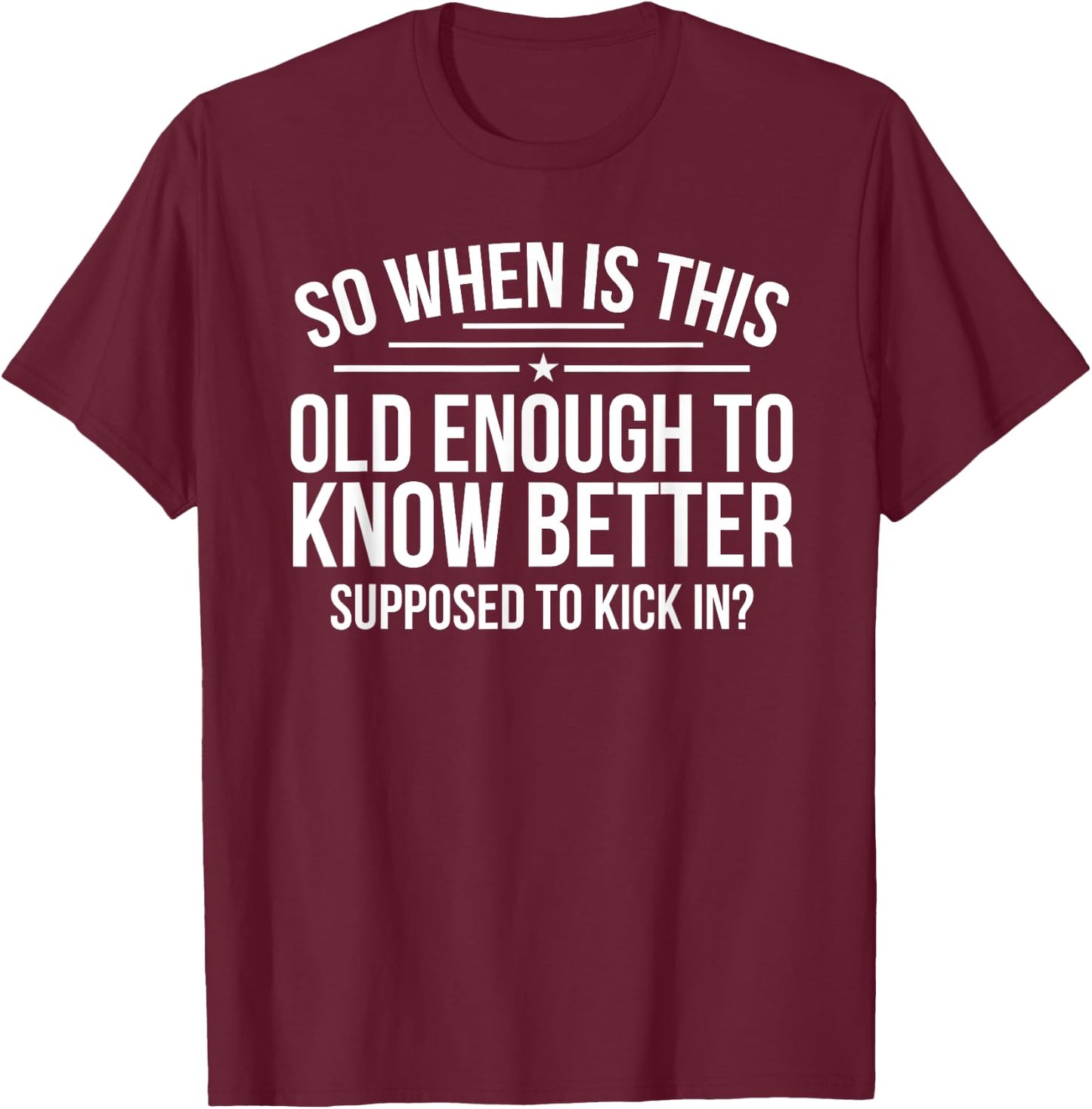 So When Is This Old Enough To Know Better Supposed Kick In T-Shirt - T-Shirt | Maroon