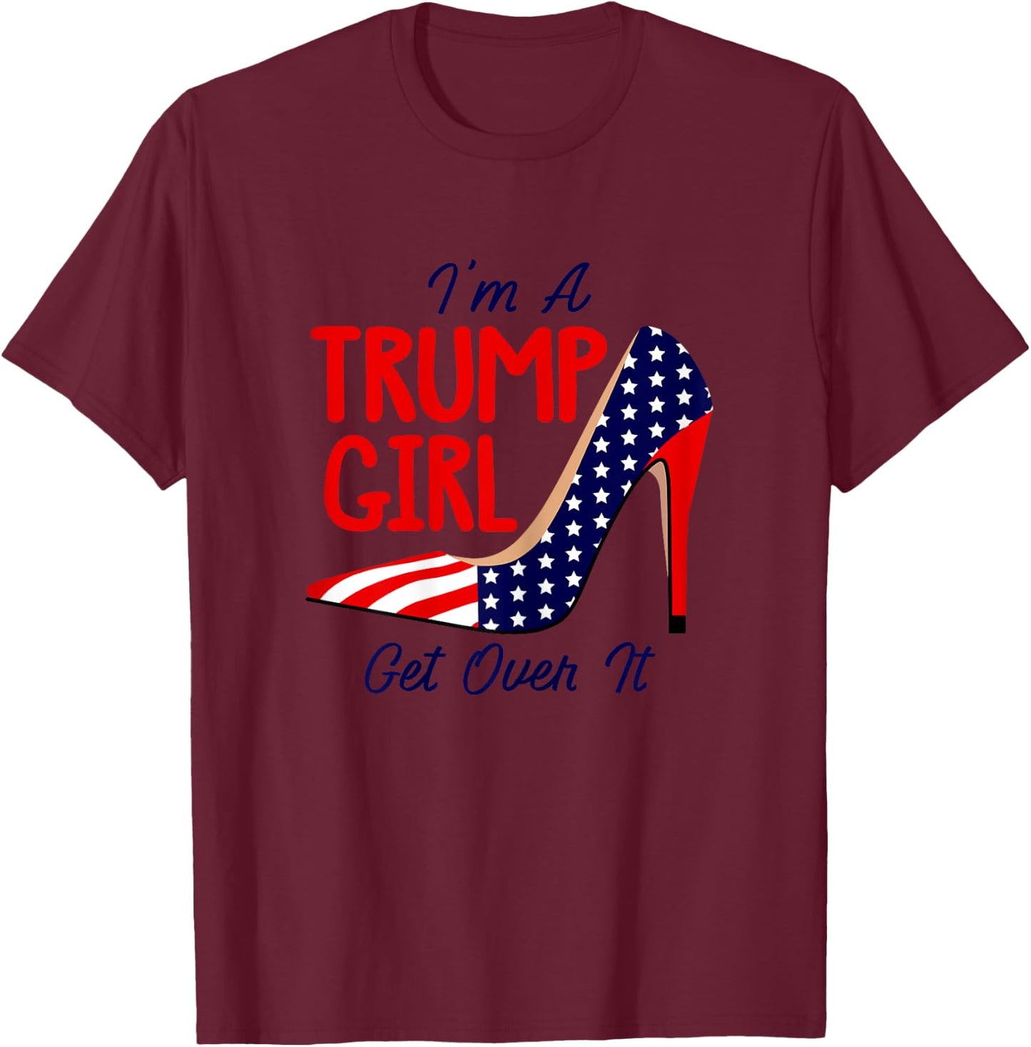 Im A Trump Girl Get Over It High Heels USA Trump 2024 Women T-Shirt - T-Shirt | Maroon