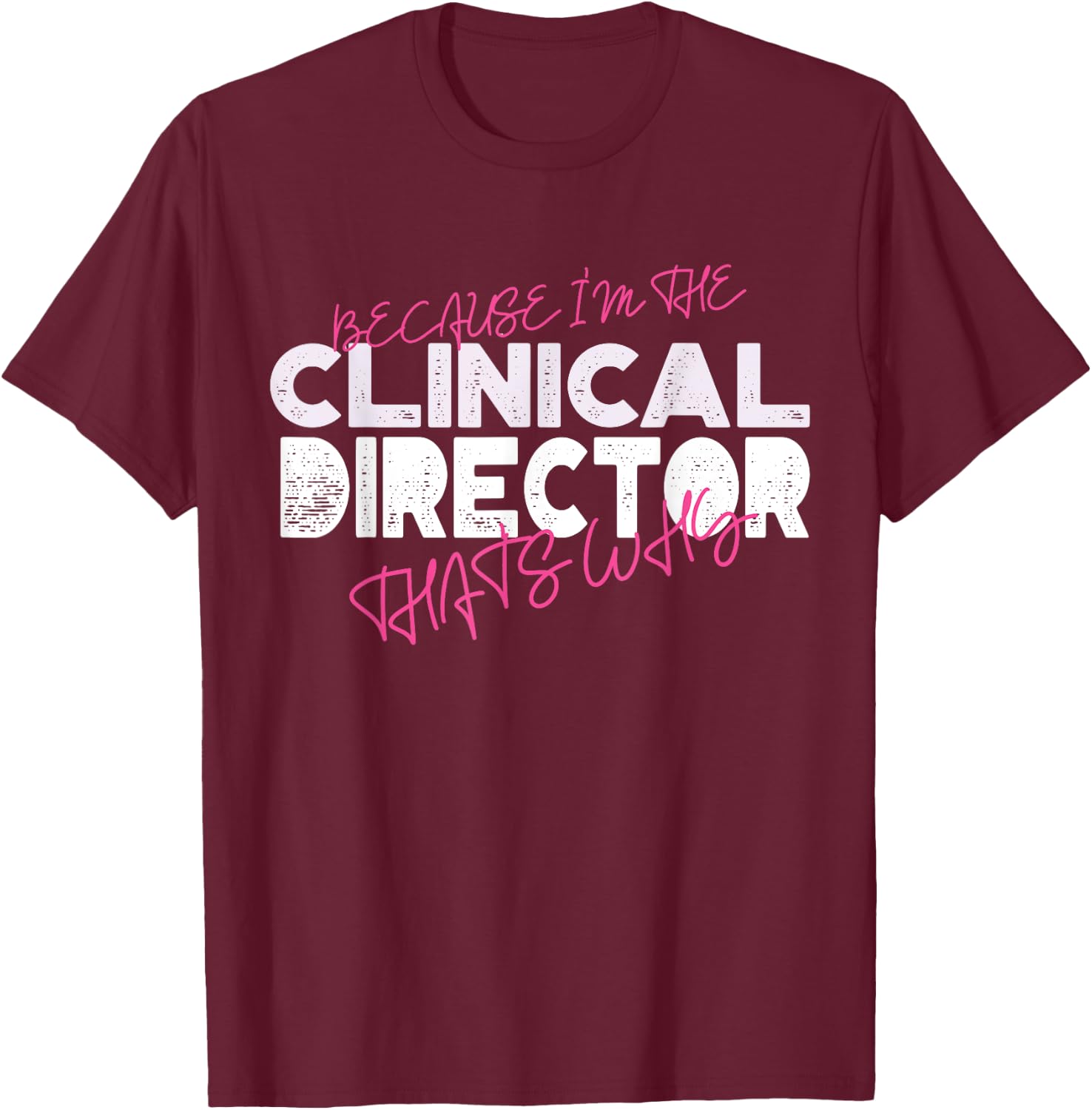 Because I'm The Clinical Director That's Why T-Shirt - T-Shirt | Maroon
