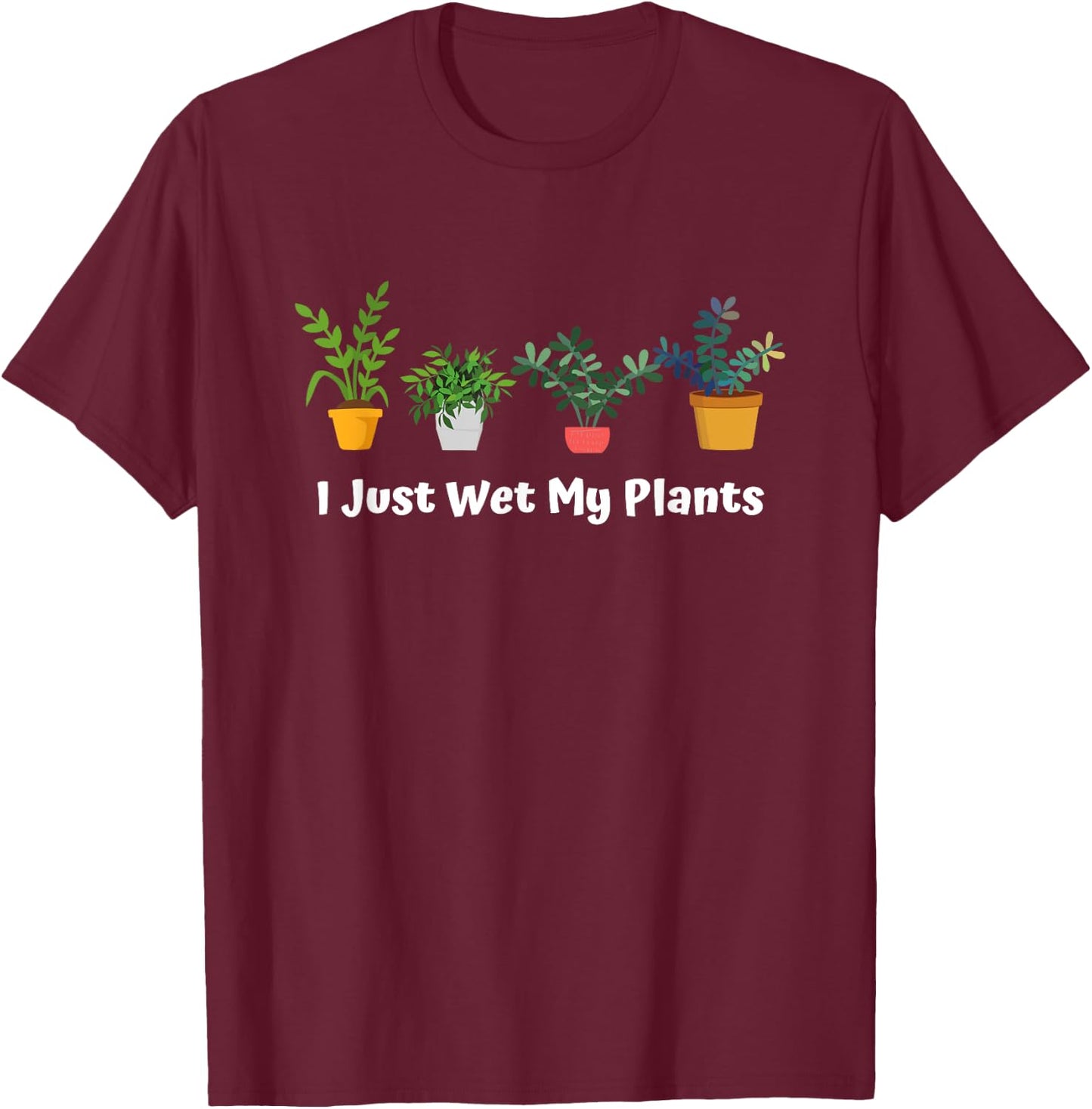I Just Wet My Plants Funny Gardening Gardener Succulent T-Shirt - T-Shirt | Maroon