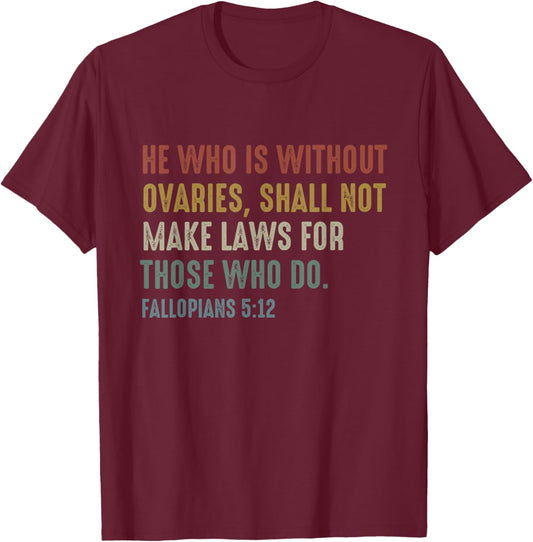 He Who Is Without Ovaries Shall Not Make Laws Fallopians T-Shirt - T-Shirt | Maroon