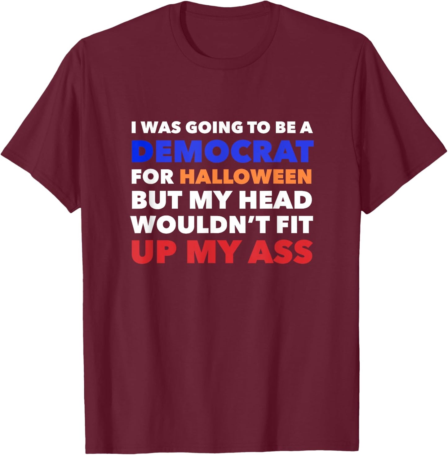 I WAS GOING TO BE A DEMOCRAT FOR HALLOWEEN Funny Head Up Ass T-Shirt - T-Shirt | Maroon