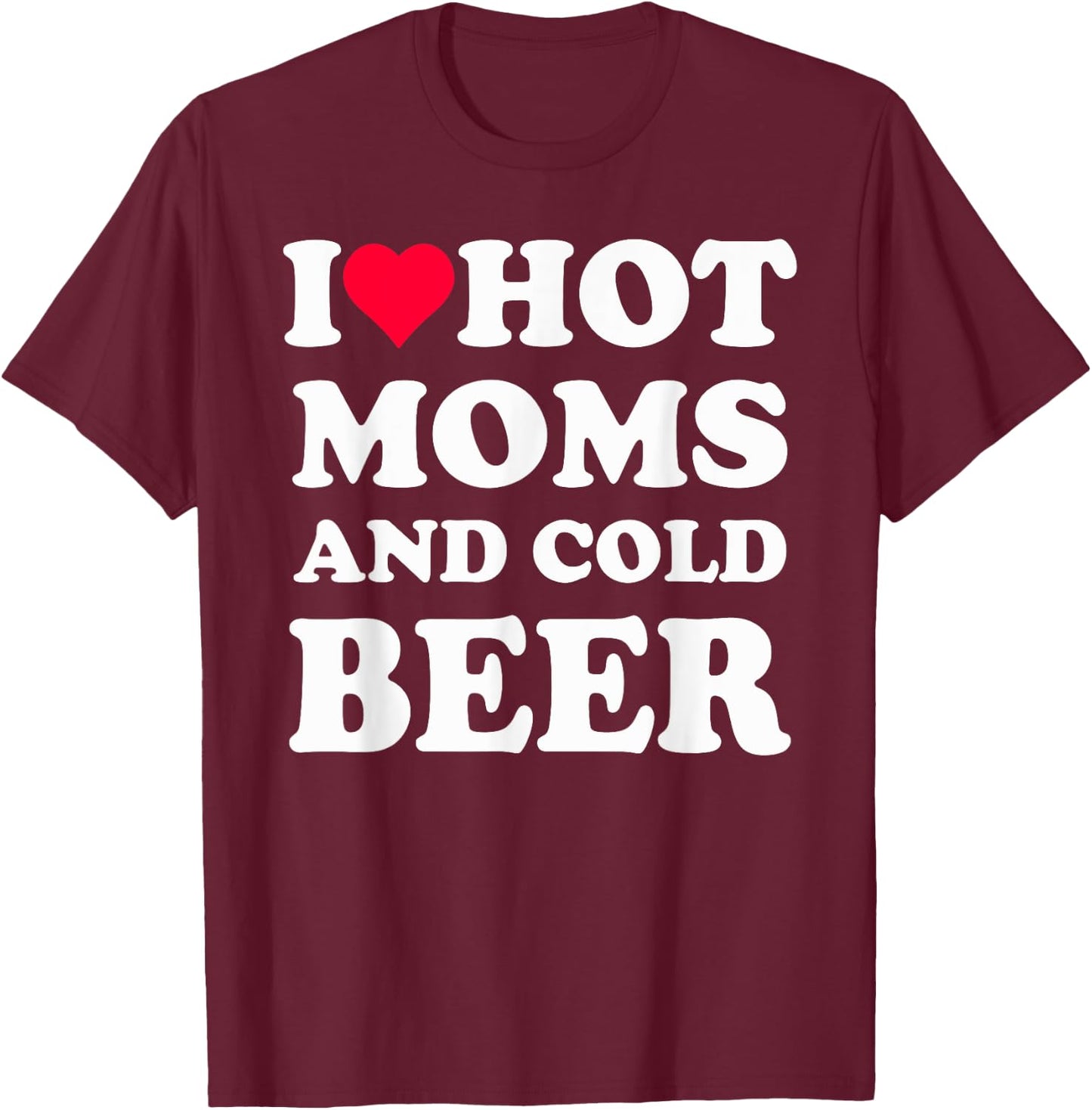 I Heart Hot Moms , I Love Hot Moms Funny Beer Drinking T-Shirt - T-Shirt | Maroon