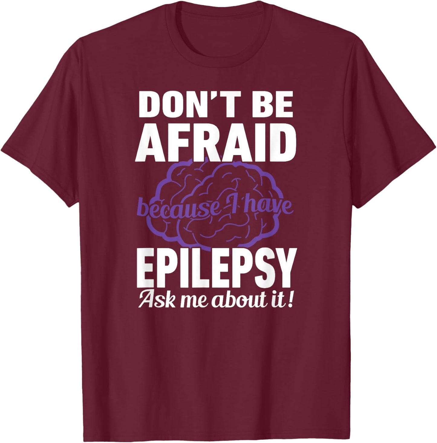 Don't Be Afraid Because have Epilepsy Ask Me about it Shirt T-Shirt - T-Shirt | Maroon