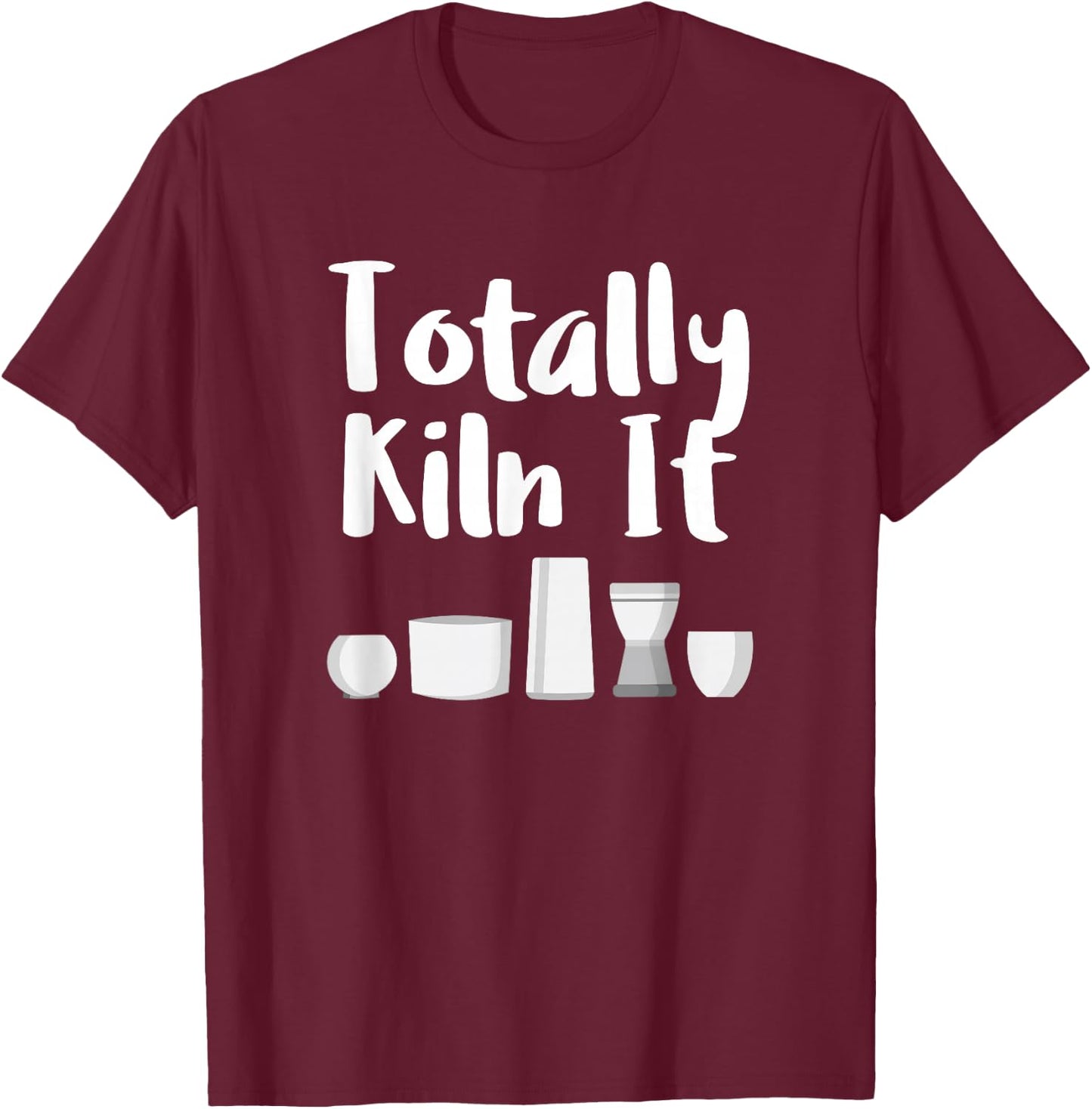 Totally Kiln It Potter Ceramic Artist Pottery Teacher Funny T-Shirt - T-Shirt | Maroon