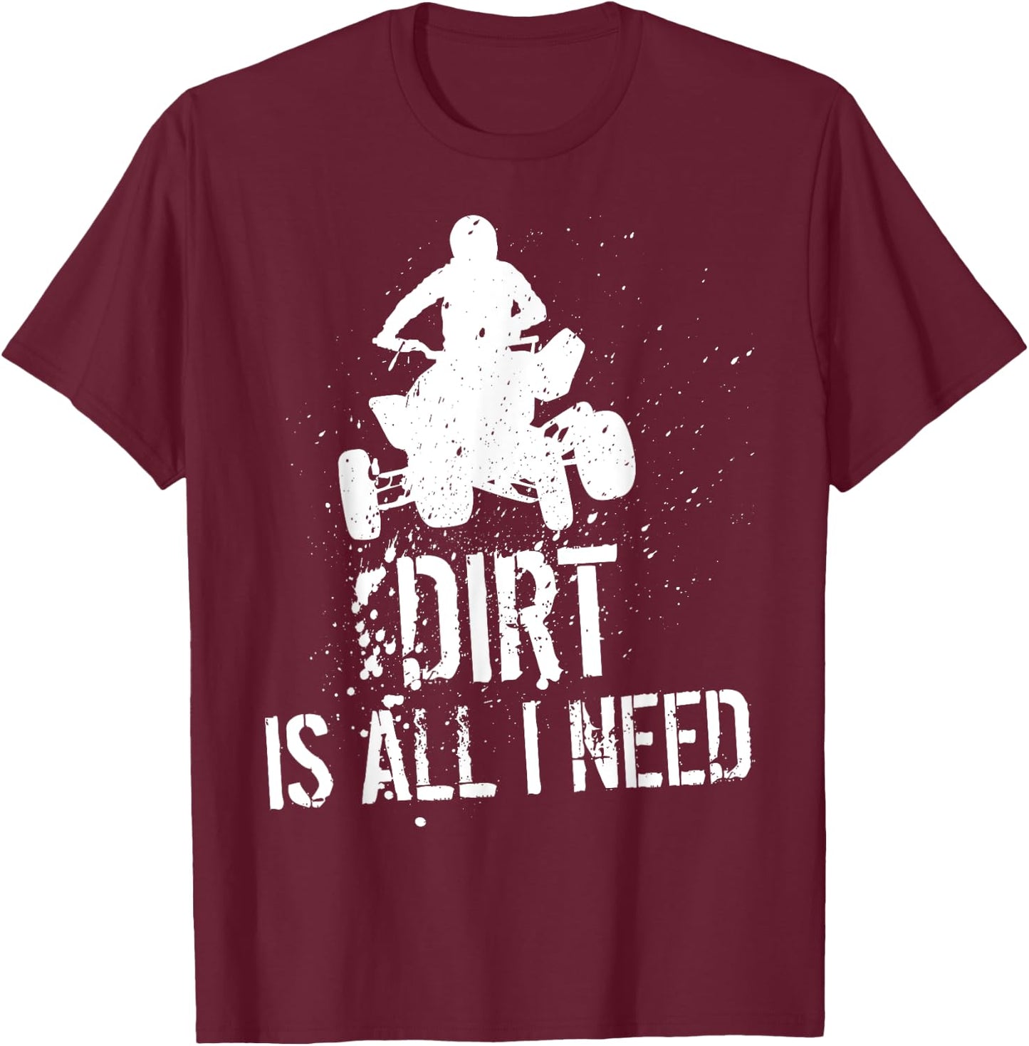 Dirt is all I need - ATV Off Roading 4-Wheeler Quad Biker T-Shirt - T-Shirt | Maroon