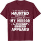 My House Is Haunted Every Time I Look In My Mirror A Chubby T-Shirt - T-Shirt | Maroon