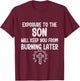 Exposure to The Son Will Keep You From Burning Later funny T-Shirt - T-Shirt | Maroon