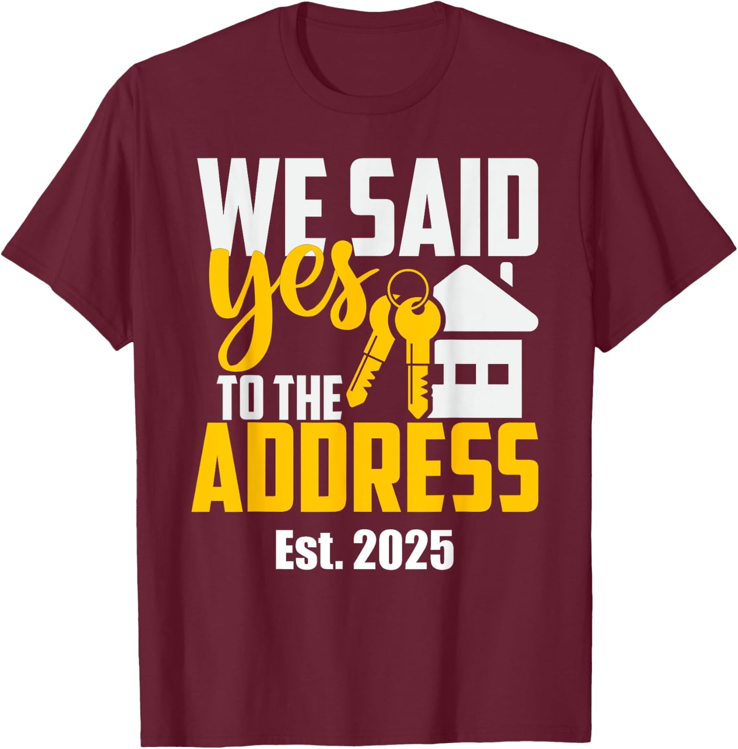 New Home Owner 2025 We Said Yes To The Address -Adults Black Small Classic Fit T-Shirt - T-Shirt | Maroon