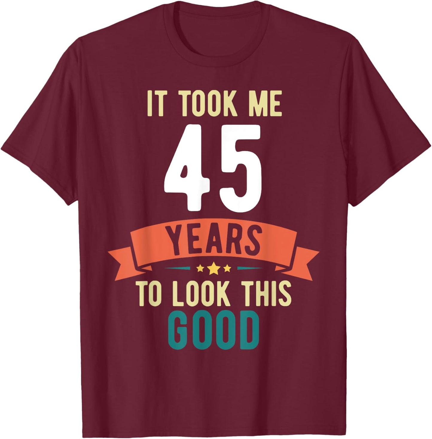 It took me 45 years to look this good 45th Birthday T-Shirt - T-Shirt | Maroon