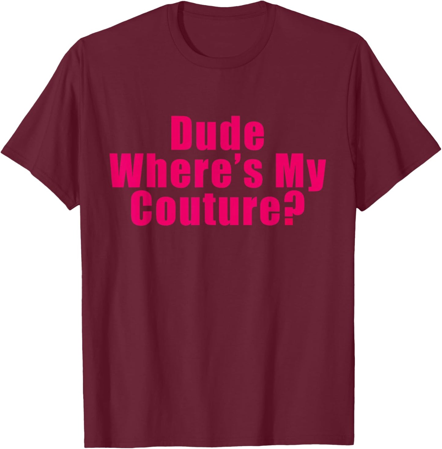 Dude Where's My Couture Sarcastic Funny Saying Shirt T-Shirt - T-Shirt | Maroon