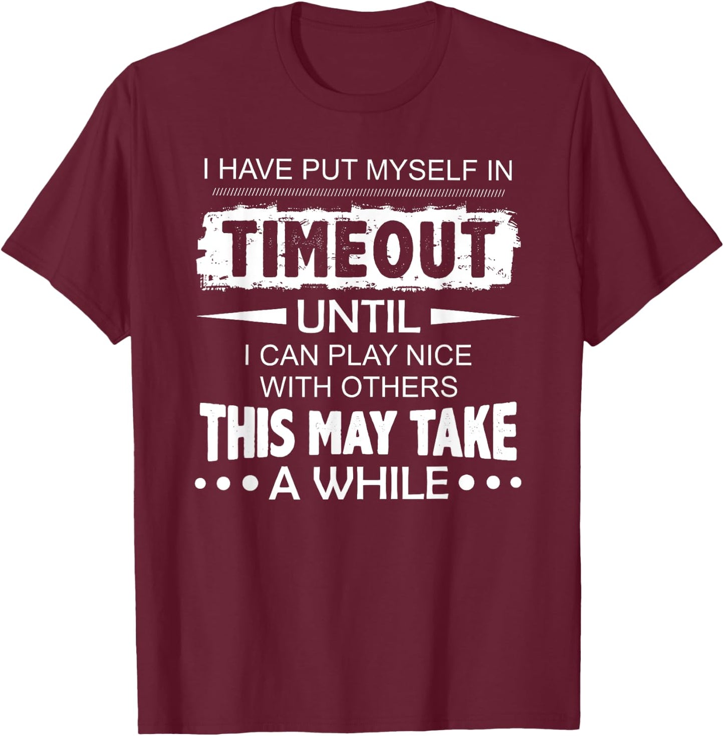 I have put myself in timeout until i can play nice T-Shirt - T-Shirt | Maroon