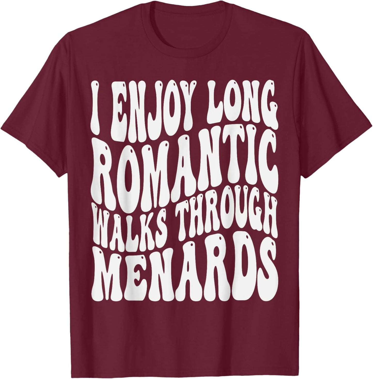 I enjoy long romantic walks through menards Men Women T-Shirt - T-Shirt | Maroon