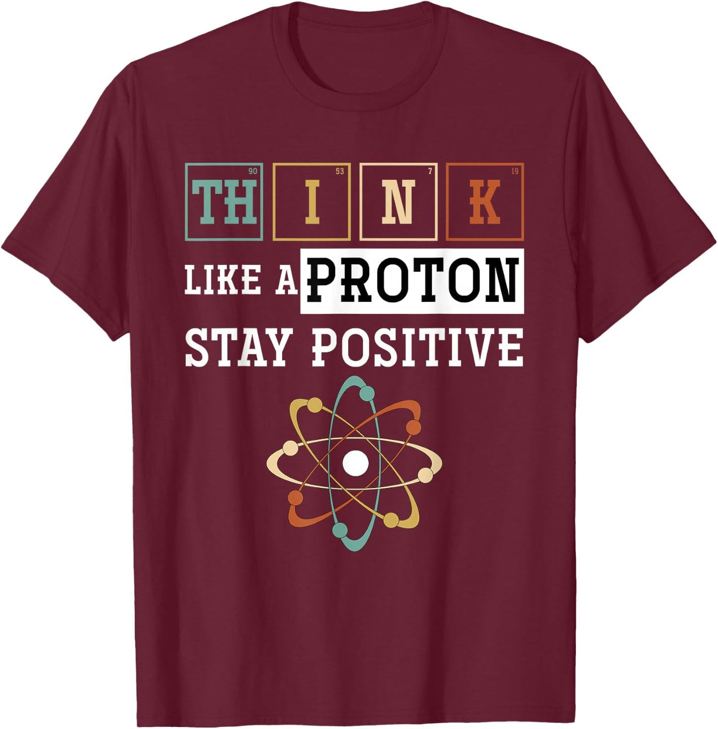 Think Like A Proton Stay Positive Periodic Table Chemistry T-Shirt - T-Shirt | Maroon