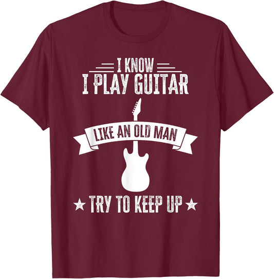 I Know I Play Guitar Like An Old Man Funny Guitarist T-Shirt - T-Shirt | Maroon