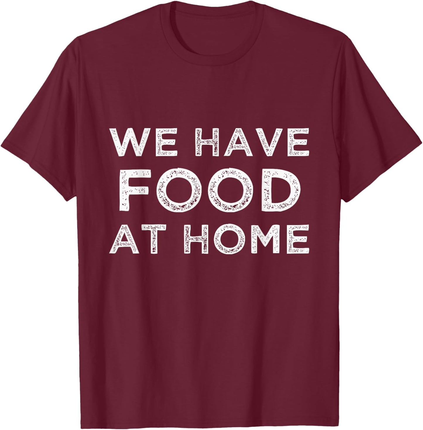 We Have Food at Home Sarcastic Mom Saying Mama Sarcasm T-Shirt - T-Shirt | Maroon