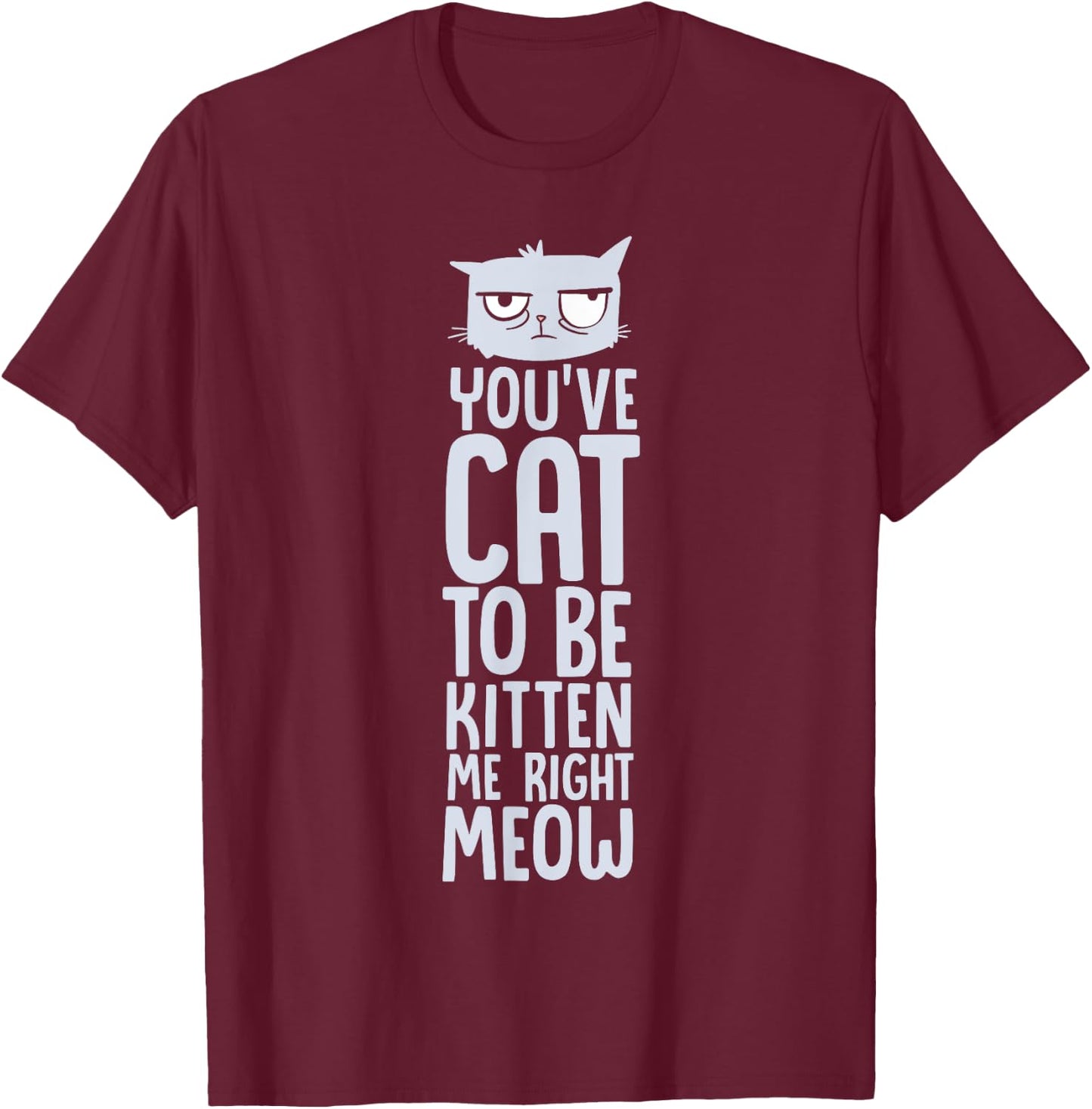 You've Got To Be Kitten Me, Right Meow Funny Cat Pun Women Girls Kids T-Shirt - T-Shirt | Maroon